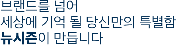 브랜드를 넘어 세상에 기억 될 당신만의 특별함 뉴시즌이 만듭니다